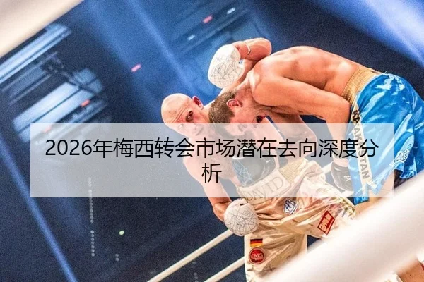 2026年梅西转会市场潜在去向深度分析