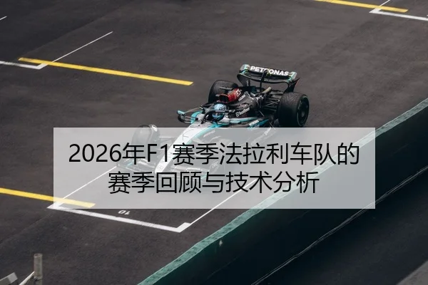 2026年F1赛季法拉利车队的赛季回顾与技术分析
