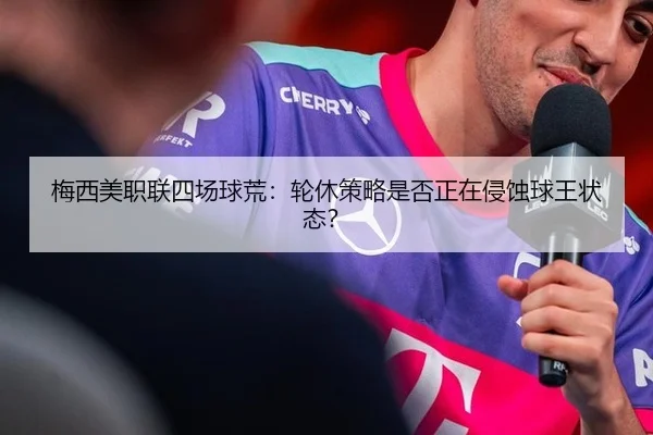 梅西美职联四场球荒：轮休策略是否正在侵蚀球王状态？